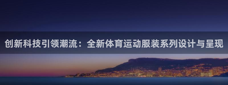 谈球吧体育：创新科技引领潮流：全新体育运动服装系列设计与呈现