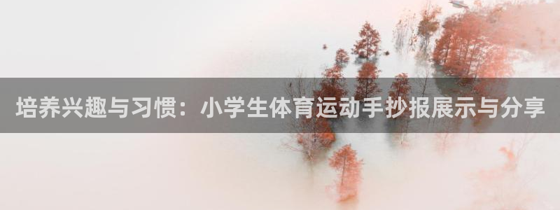 谈球吧体育官网：培养兴趣与习惯：小学生体育运动手抄报展示与分享