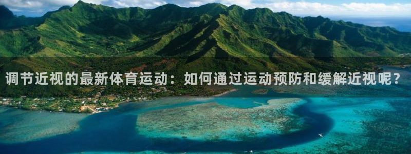 谈球吧体育：调节近视的最新体育运动：如何通过运动预防和缓解近视呢？