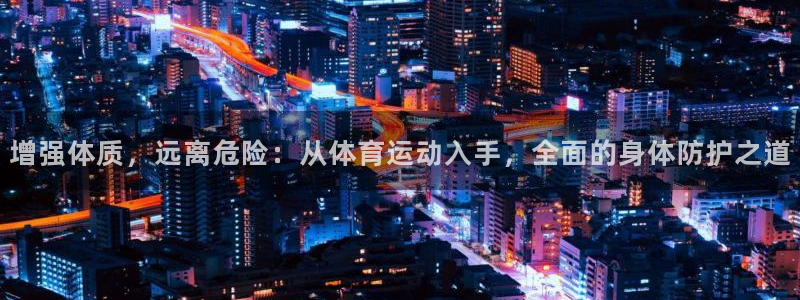 谈球吧体育：增强体质，远离危险：从体育运动入手，全面的身体防护之道