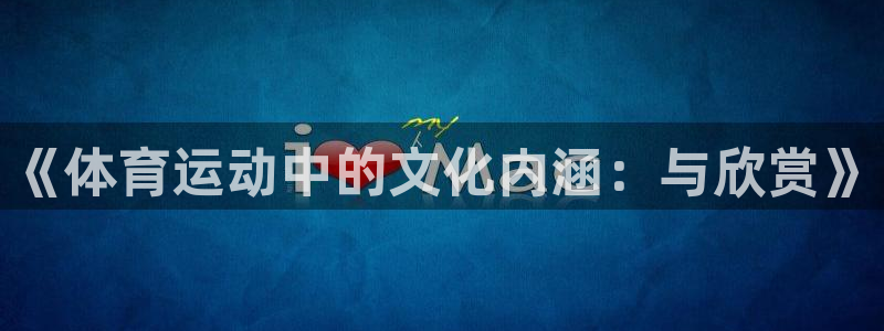 谈球吧：《体育运动中的文化内涵：与欣赏》