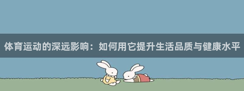谈球吧体育：体育运动的深远影响：如何用它提升生活品质与健康水平