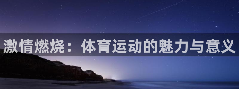 谈球吧：激情燃烧：体育运动的魅力与意义
