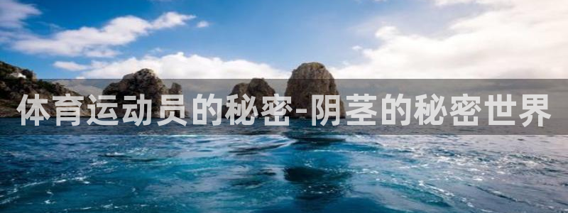 谈球吧体育官网：体育运动员的秘密-阴茎的秘密世界