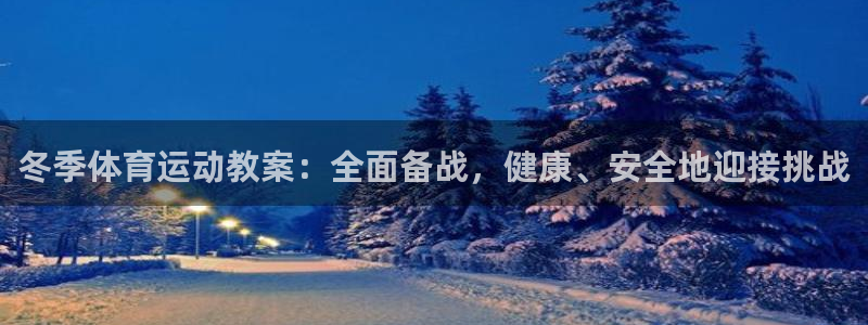 谈球吧：冬季体育运动教案：全面备战，健康、安全地迎接挑战