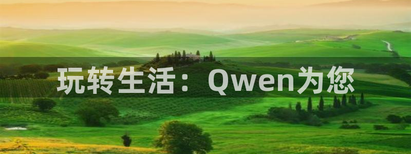 谈球吧体育：玩转生活：Qwen为您